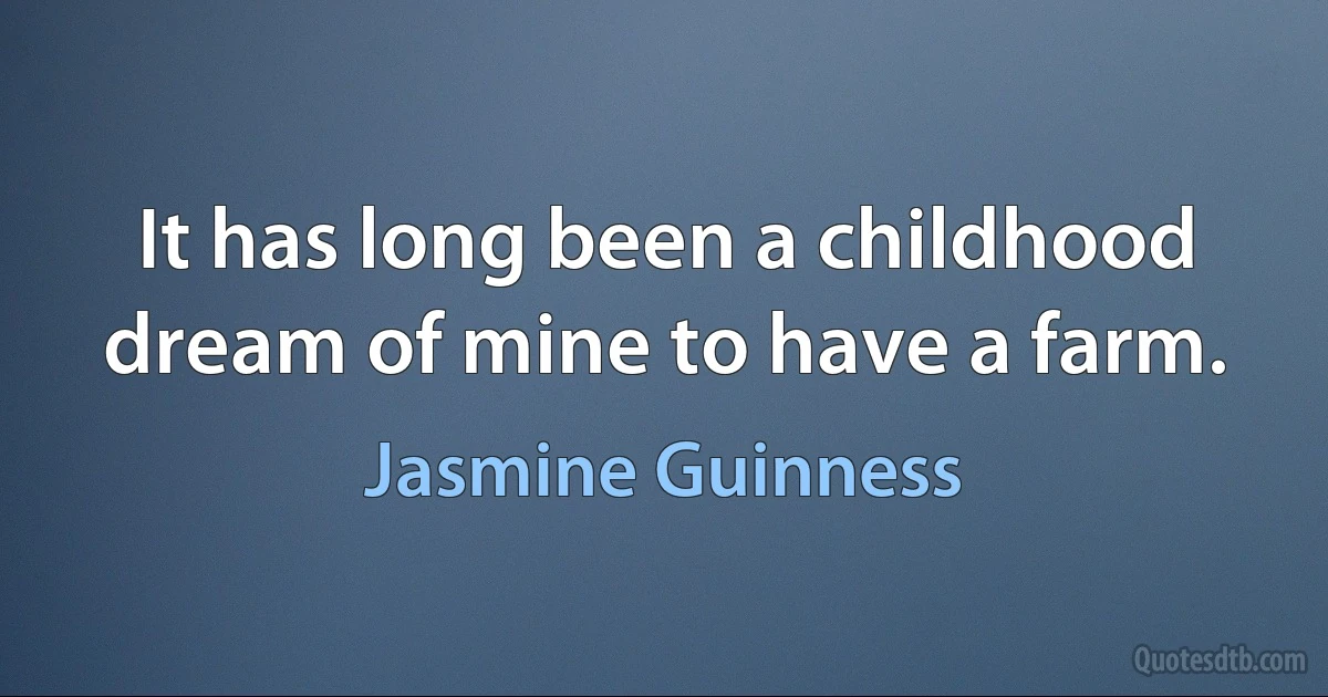 It has long been a childhood dream of mine to have a farm. (Jasmine Guinness)