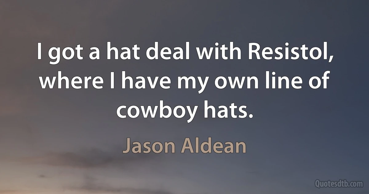 I got a hat deal with Resistol, where I have my own line of cowboy hats. (Jason Aldean)