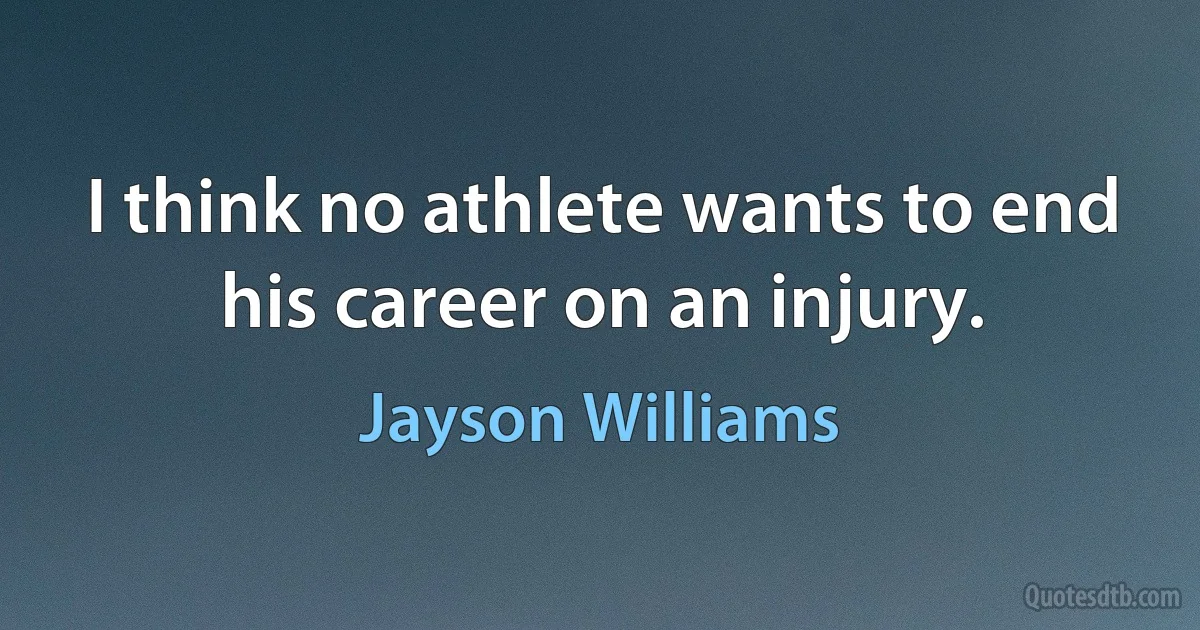 I think no athlete wants to end his career on an injury. (Jayson Williams)