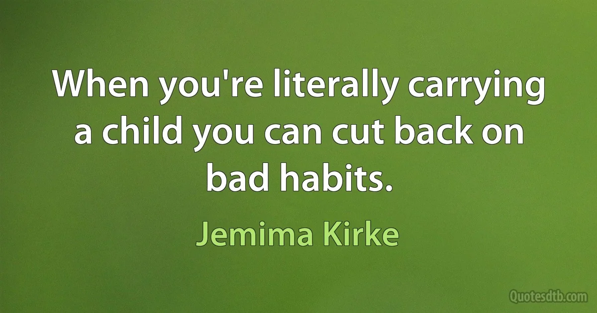 When you're literally carrying a child you can cut back on bad habits. (Jemima Kirke)