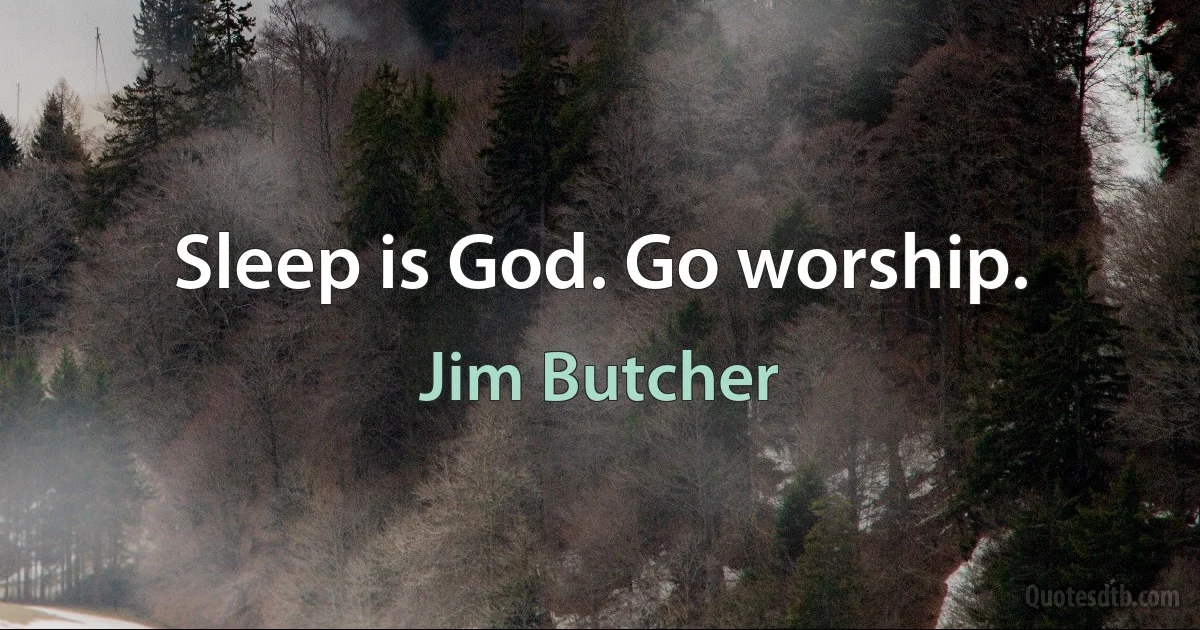 Sleep is God. Go worship. (Jim Butcher)