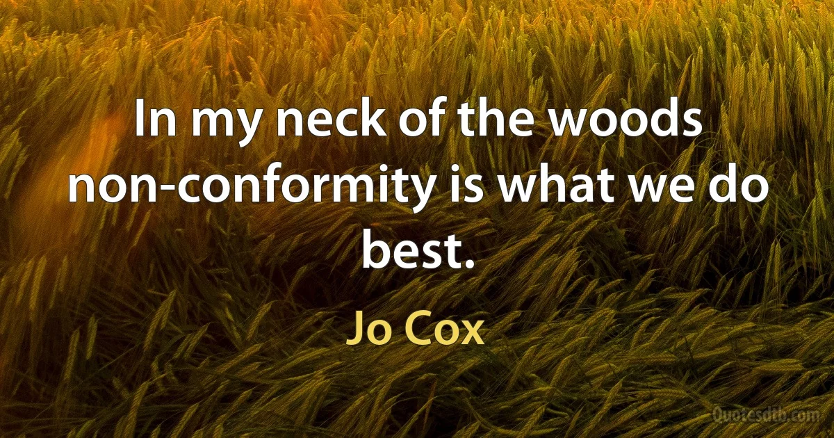 In my neck of the woods non-conformity is what we do best. (Jo Cox)