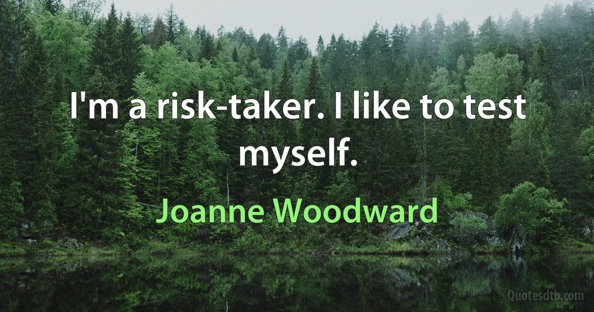 I'm a risk-taker. I like to test myself. (Joanne Woodward)