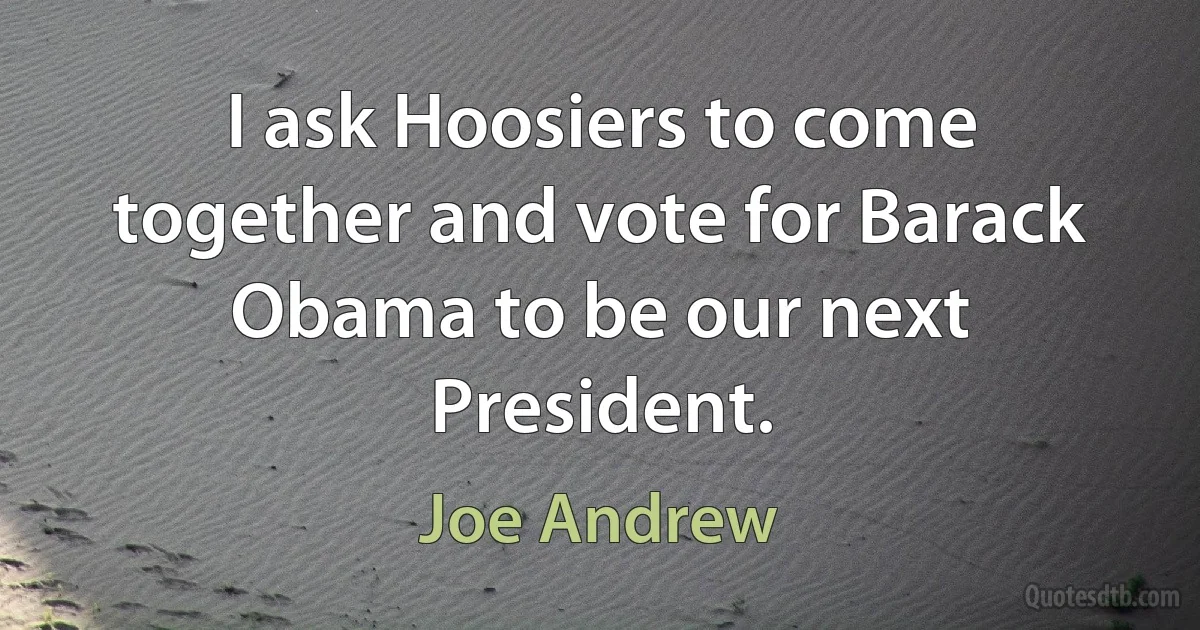 I ask Hoosiers to come together and vote for Barack Obama to be our next President. (Joe Andrew)