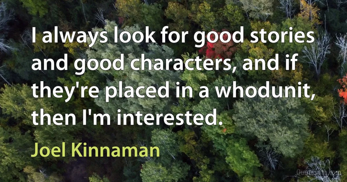 I always look for good stories and good characters, and if they're placed in a whodunit, then I'm interested. (Joel Kinnaman)