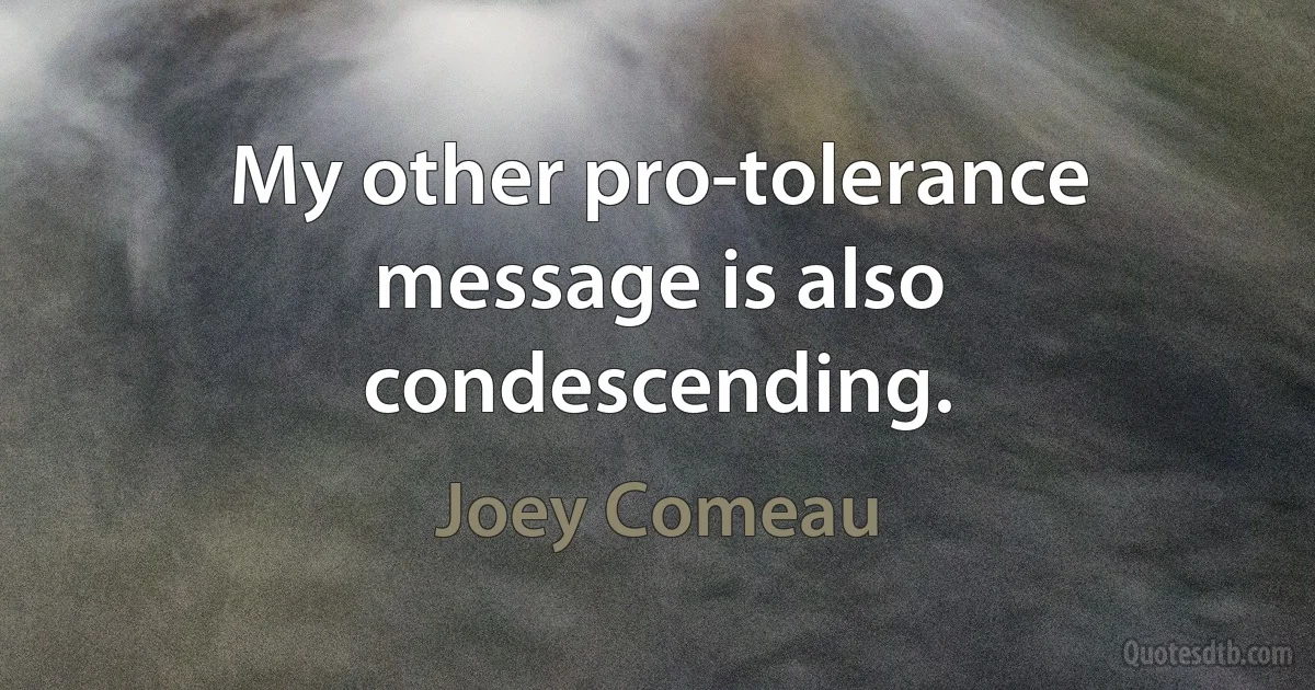 My other pro-tolerance message is also condescending. (Joey Comeau)