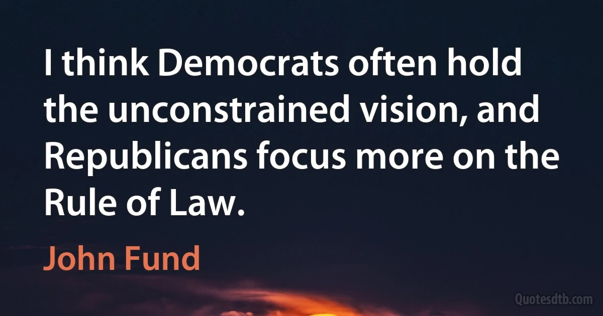 I think Democrats often hold the unconstrained vision, and Republicans focus more on the Rule of Law. (John Fund)