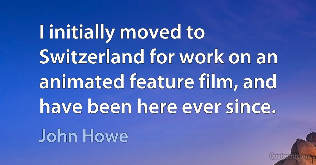 I initially moved to Switzerland for work on an animated feature film, and have been here ever since. (John Howe)