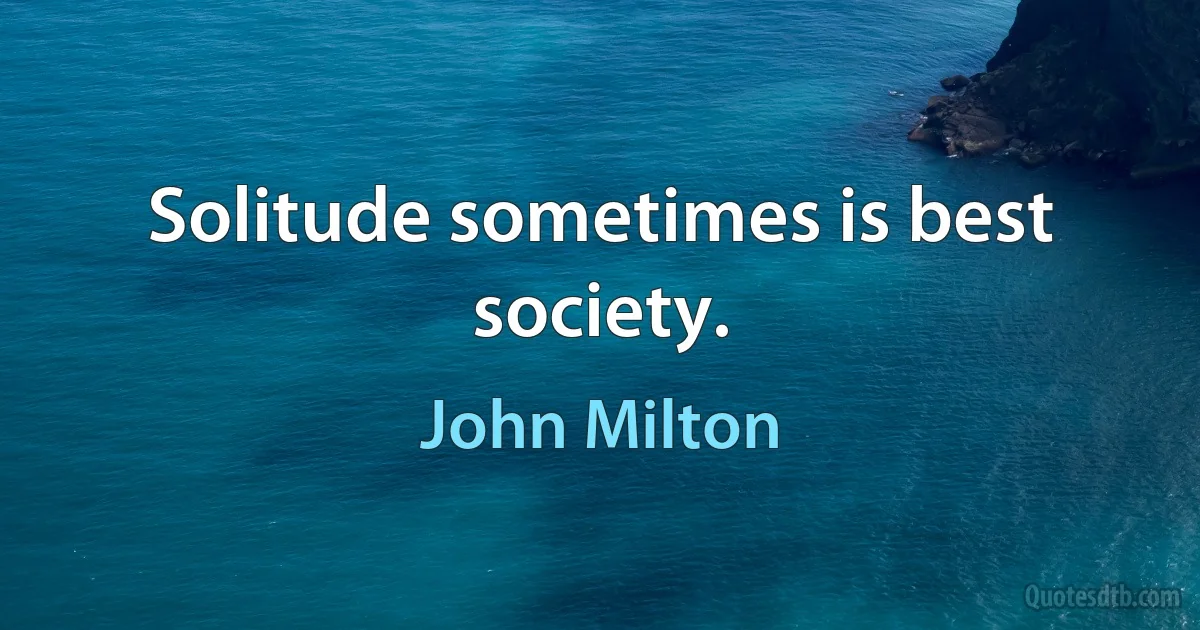 Solitude sometimes is best society. (John Milton)