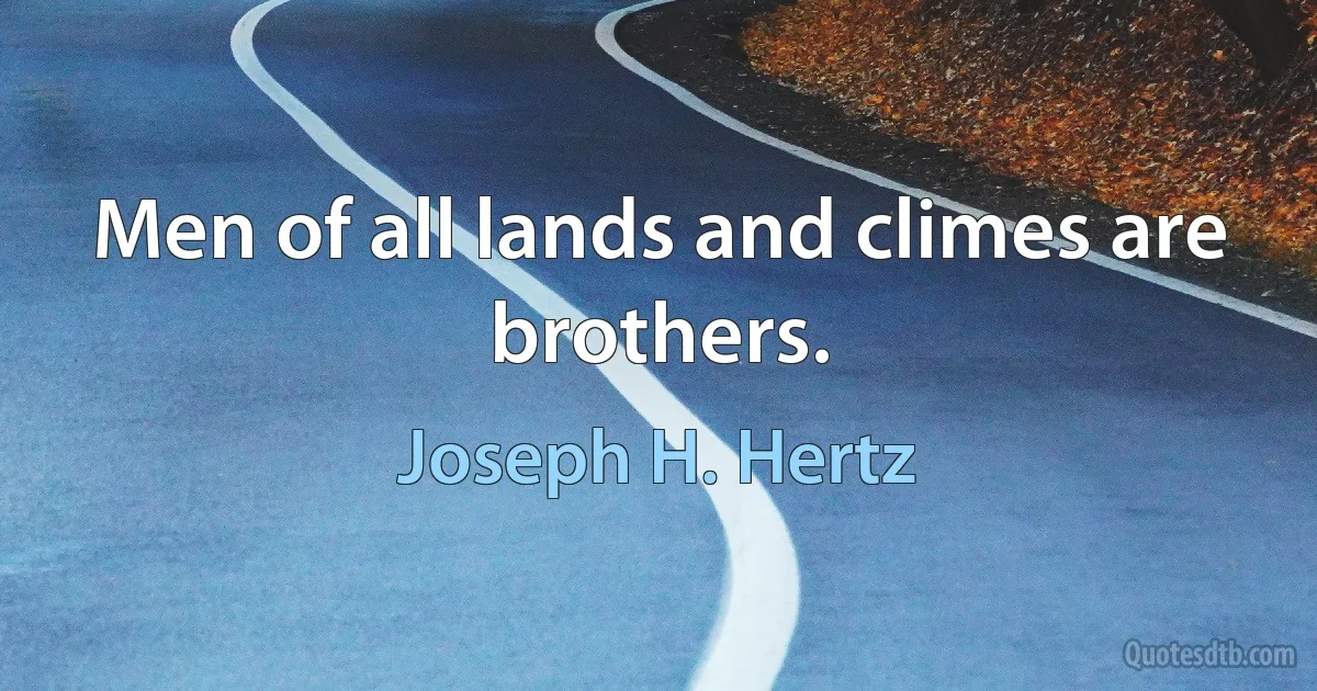 Men of all lands and climes are brothers. (Joseph H. Hertz)