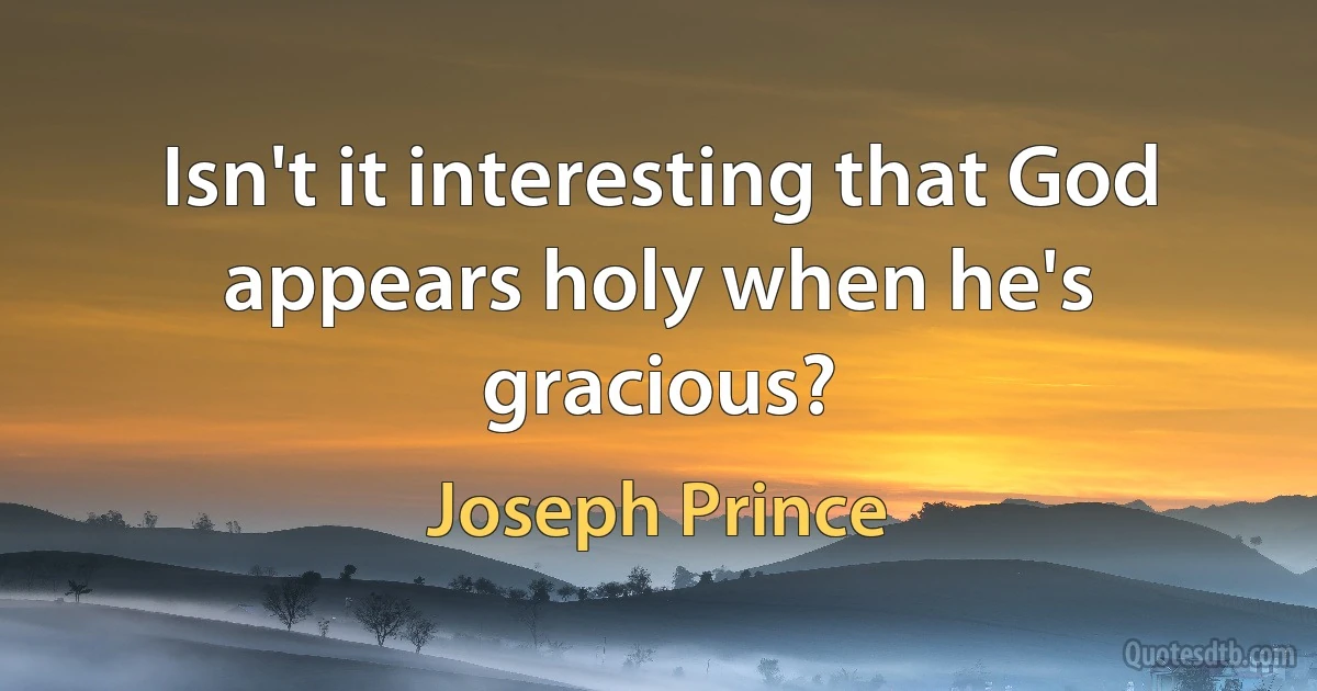 Isn't it interesting that God appears holy when he's gracious? (Joseph Prince)