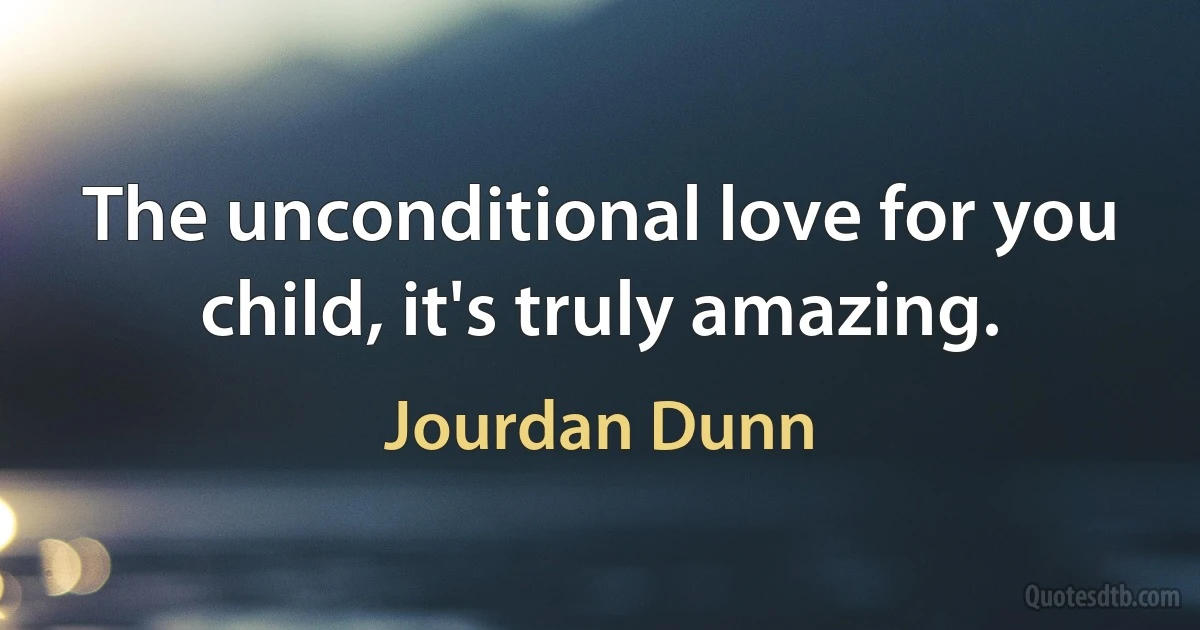 The unconditional love for you child, it's truly amazing. (Jourdan Dunn)