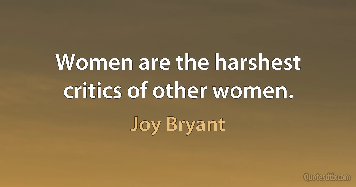 Women are the harshest critics of other women. (Joy Bryant)