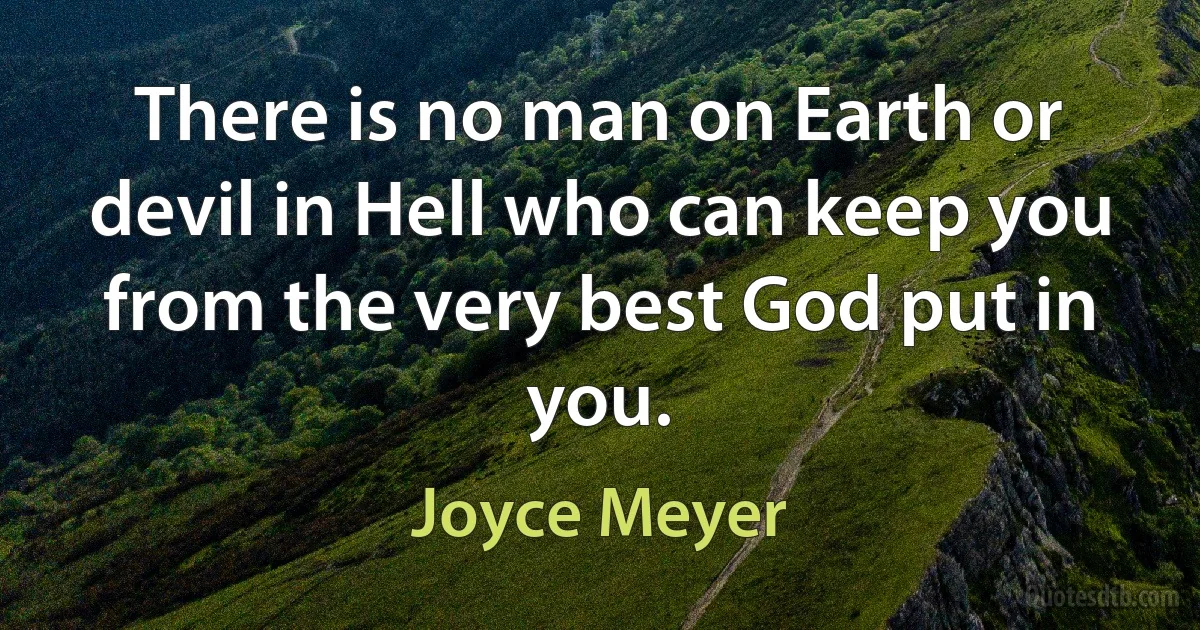 There is no man on Earth or devil in Hell who can keep you from the very best God put in you. (Joyce Meyer)