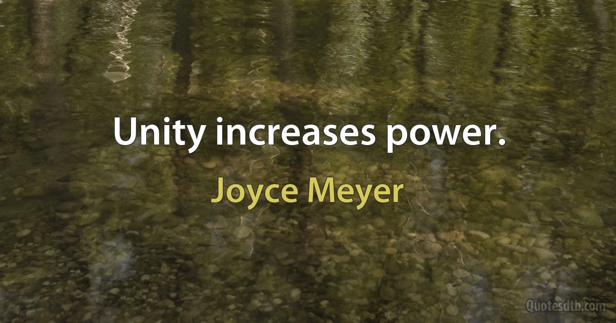 Unity increases power. (Joyce Meyer)