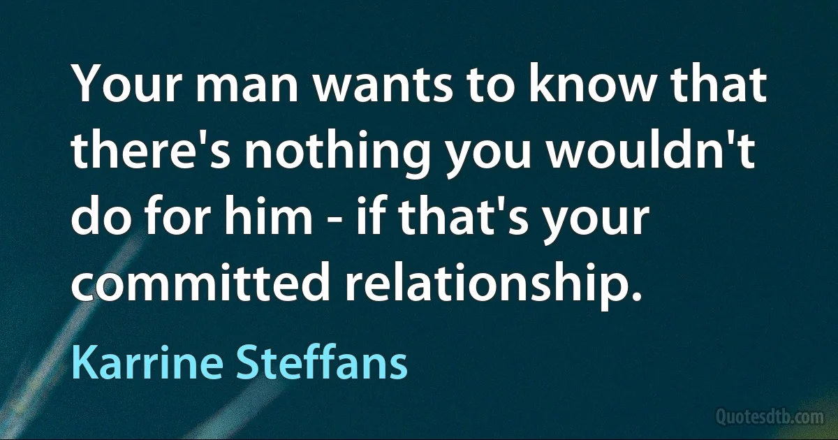 Your man wants to know that there's nothing you wouldn't do for him - if that's your committed relationship. (Karrine Steffans)