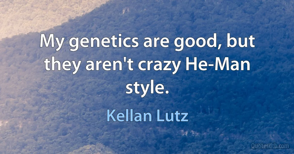 My genetics are good, but they aren't crazy He-Man style. (Kellan Lutz)