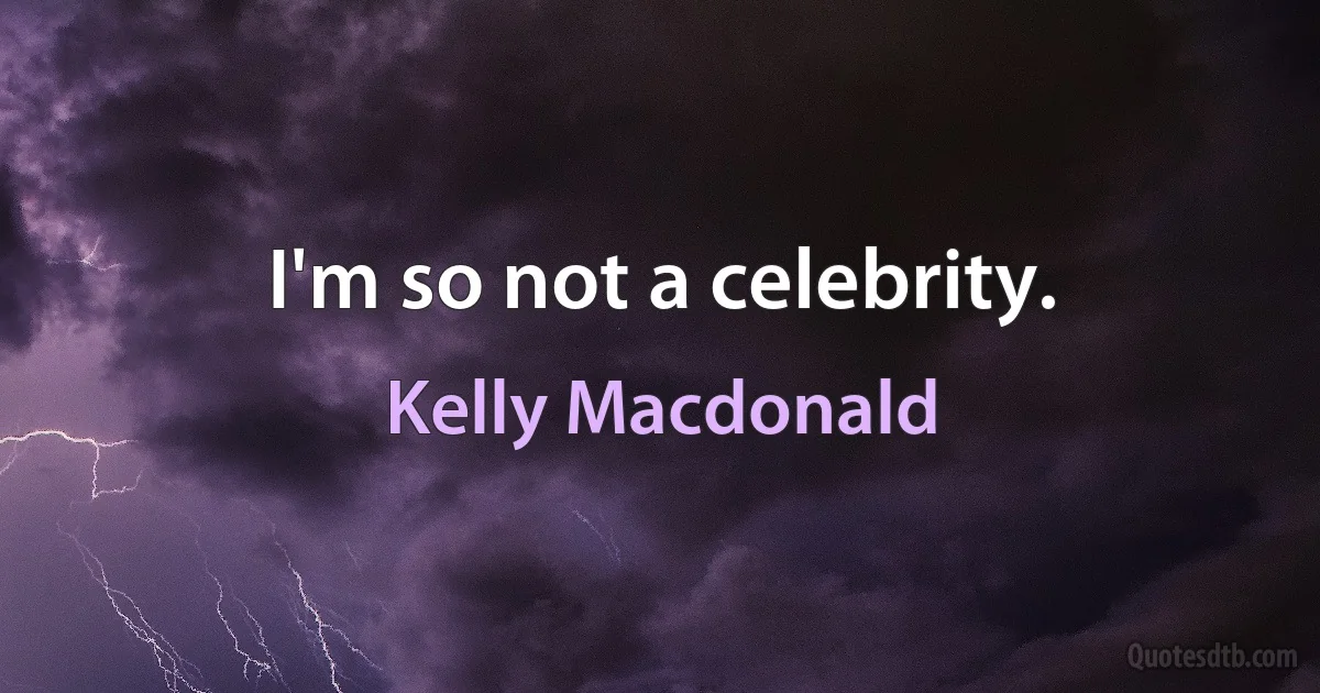 I'm so not a celebrity. (Kelly Macdonald)