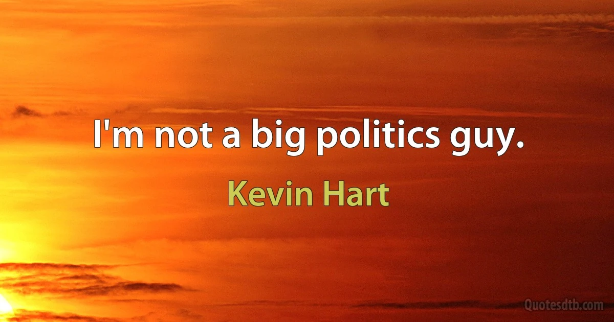 I'm not a big politics guy. (Kevin Hart)