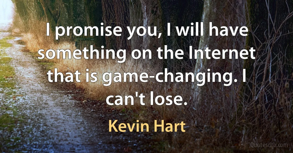 I promise you, I will have something on the Internet that is game-changing. I can't lose. (Kevin Hart)