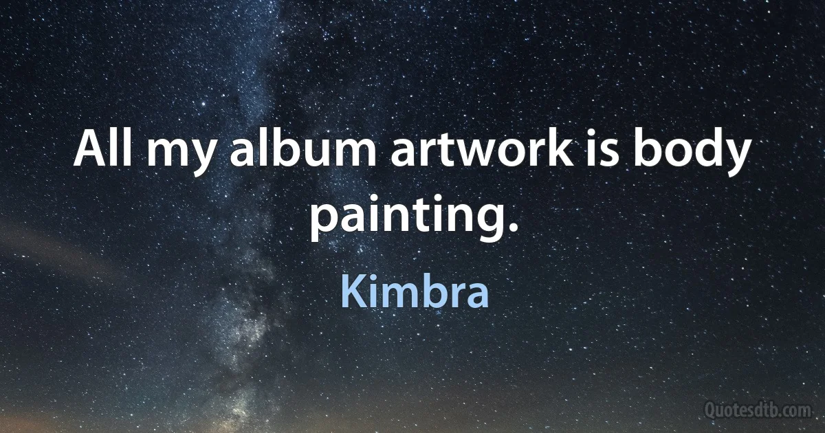 All my album artwork is body painting. (Kimbra)