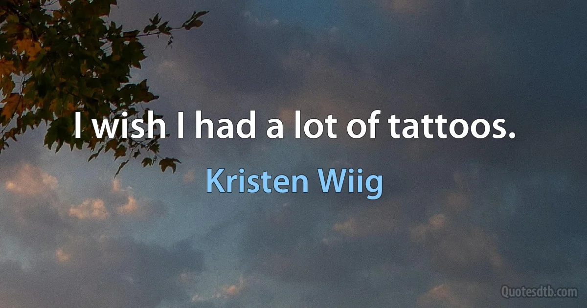 I wish I had a lot of tattoos. (Kristen Wiig)