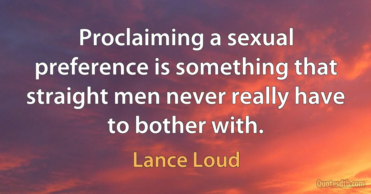 Proclaiming a sexual preference is something that straight men never really have to bother with. (Lance Loud)