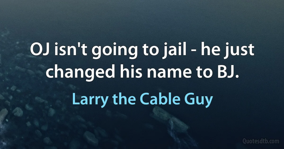 OJ isn't going to jail - he just changed his name to BJ. (Larry the Cable Guy)