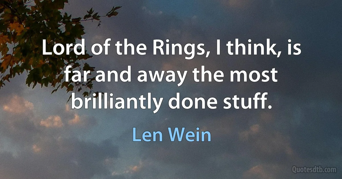 Lord of the Rings, I think, is far and away the most brilliantly done stuff. (Len Wein)