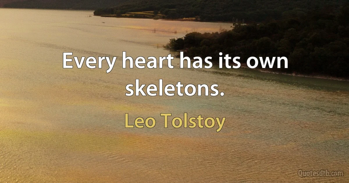 Every heart has its own skeletons. (Leo Tolstoy)