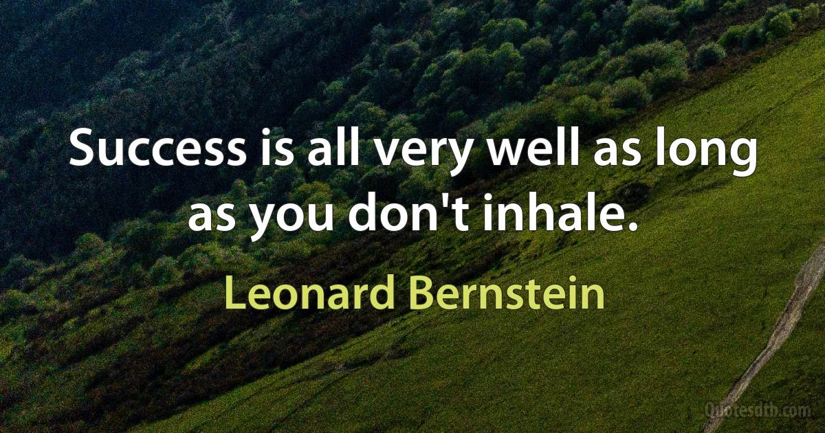 Success is all very well as long as you don't inhale. (Leonard Bernstein)