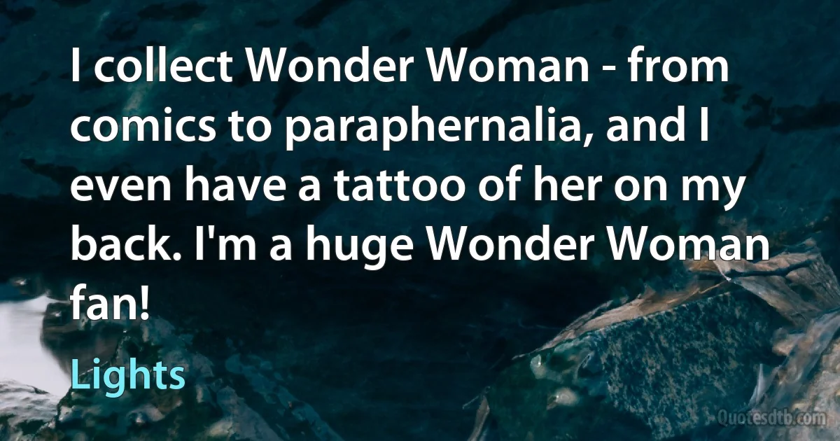 I collect Wonder Woman - from comics to paraphernalia, and I even have a tattoo of her on my back. I'm a huge Wonder Woman fan! (Lights)