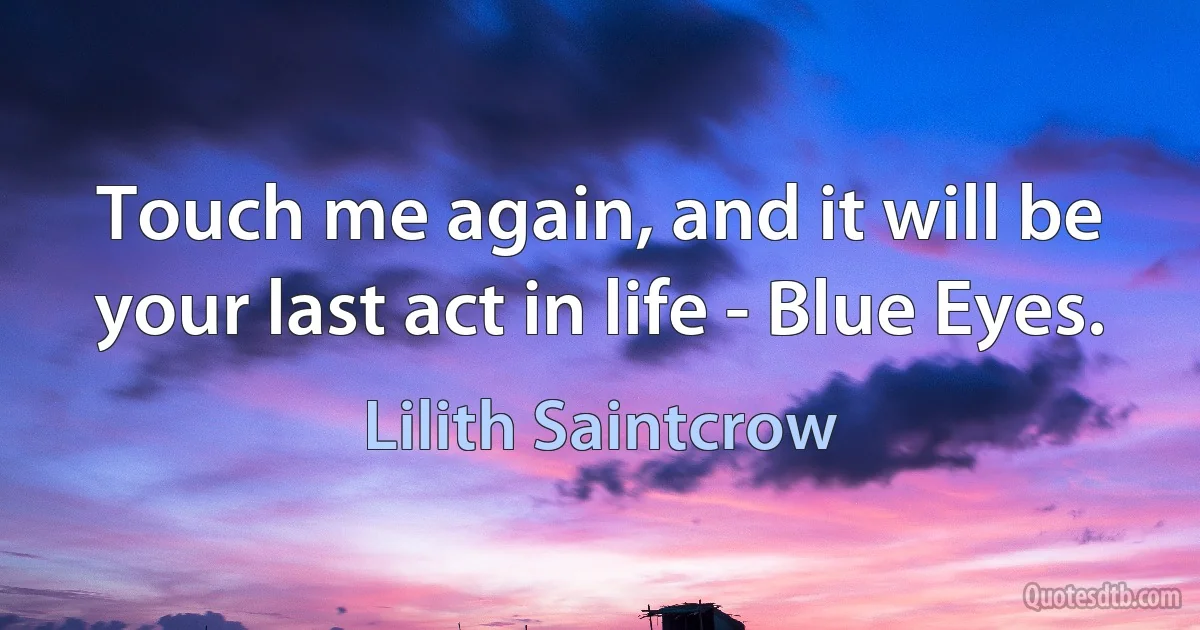 Touch me again, and it will be your last act in life - Blue Eyes. (Lilith Saintcrow)