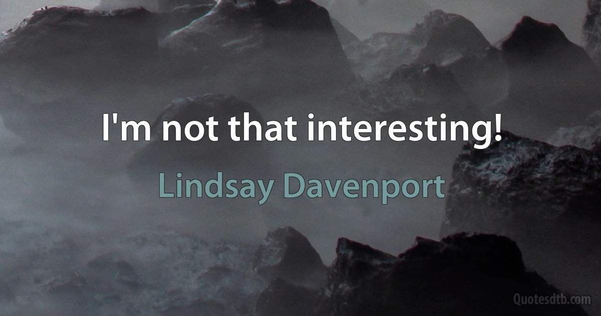 I'm not that interesting! (Lindsay Davenport)