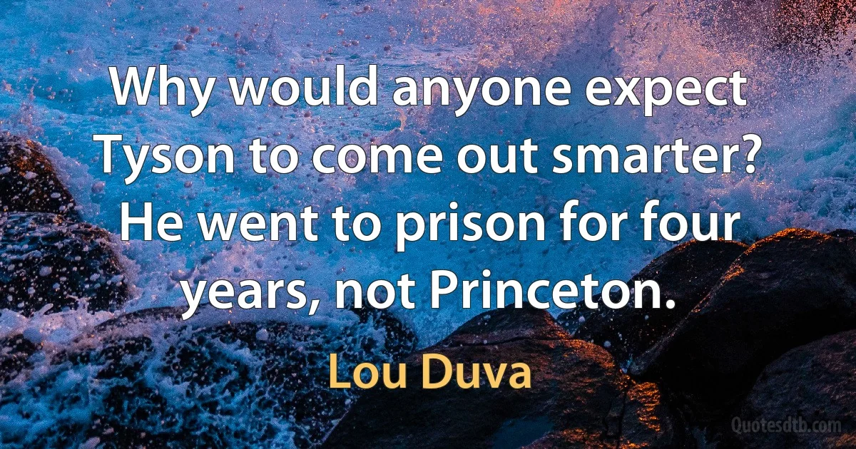 Why would anyone expect Tyson to come out smarter? He went to prison for four years, not Princeton. (Lou Duva)