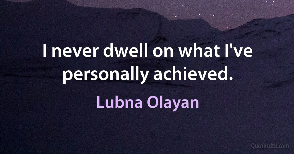 I never dwell on what I've personally achieved. (Lubna Olayan)