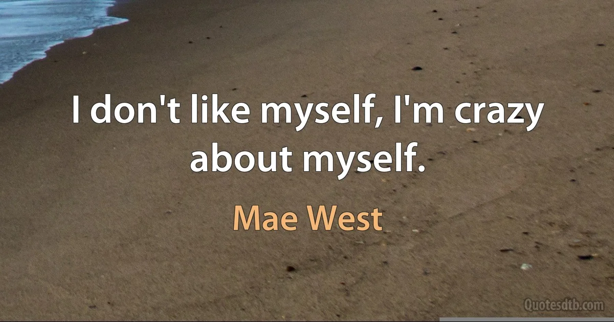 I don't like myself, I'm crazy about myself. (Mae West)