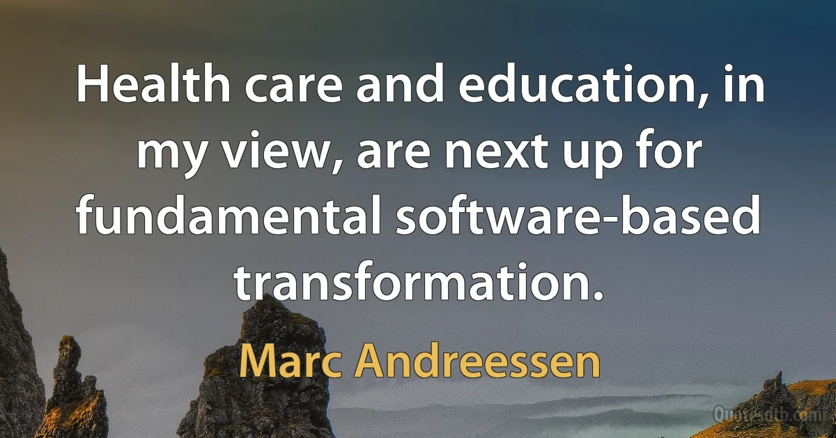 Health care and education, in my view, are next up for fundamental software-based transformation. (Marc Andreessen)