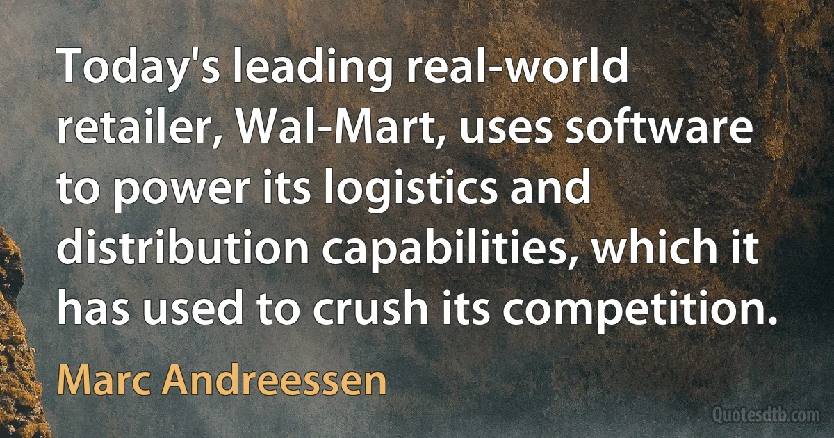 Today's leading real-world retailer, Wal-Mart, uses software to power its logistics and distribution capabilities, which it has used to crush its competition. (Marc Andreessen)