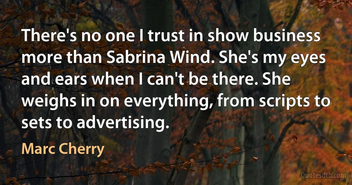 There's no one I trust in show business more than Sabrina Wind. She's my eyes and ears when I can't be there. She weighs in on everything, from scripts to sets to advertising. (Marc Cherry)