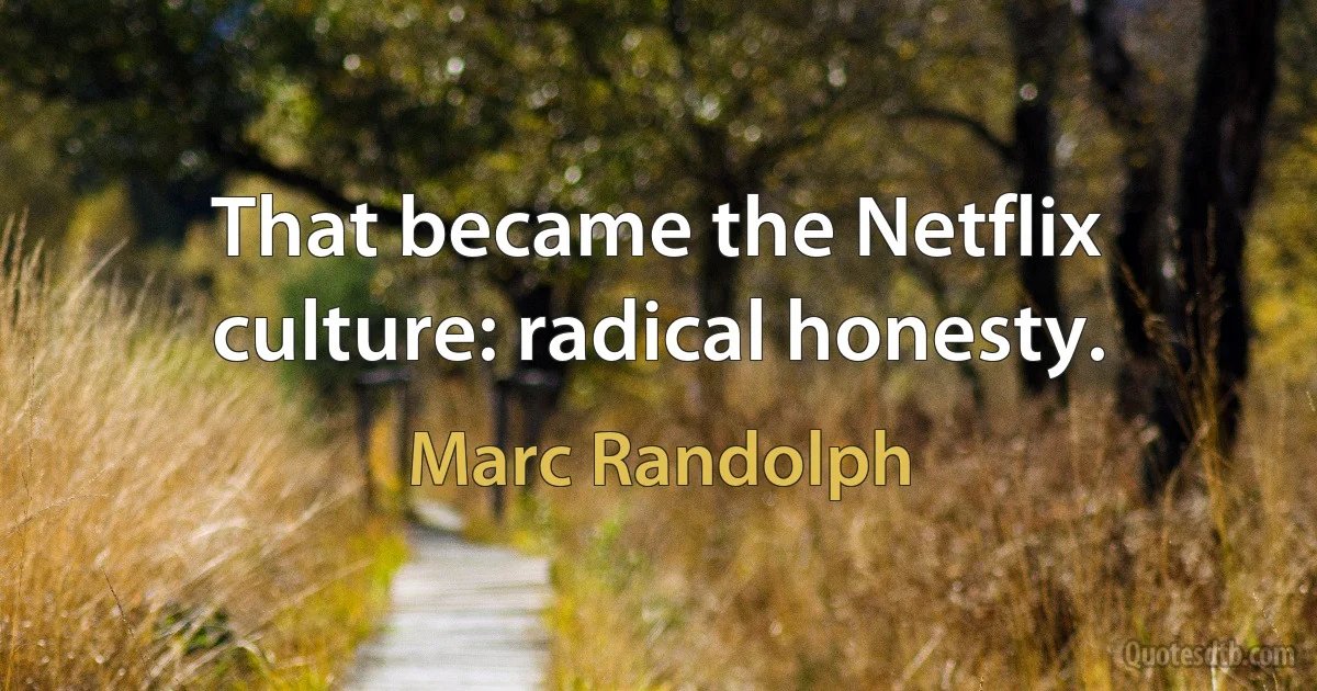 That became the Netflix culture: radical honesty. (Marc Randolph)