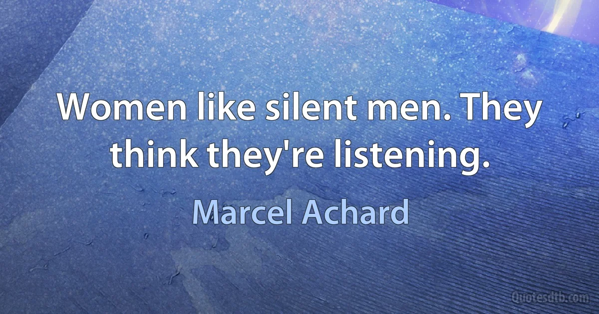 Women like silent men. They think they're listening. (Marcel Achard)