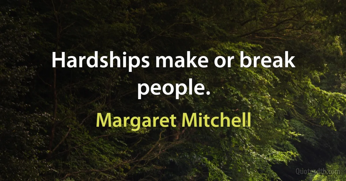 Hardships make or break people. (Margaret Mitchell)