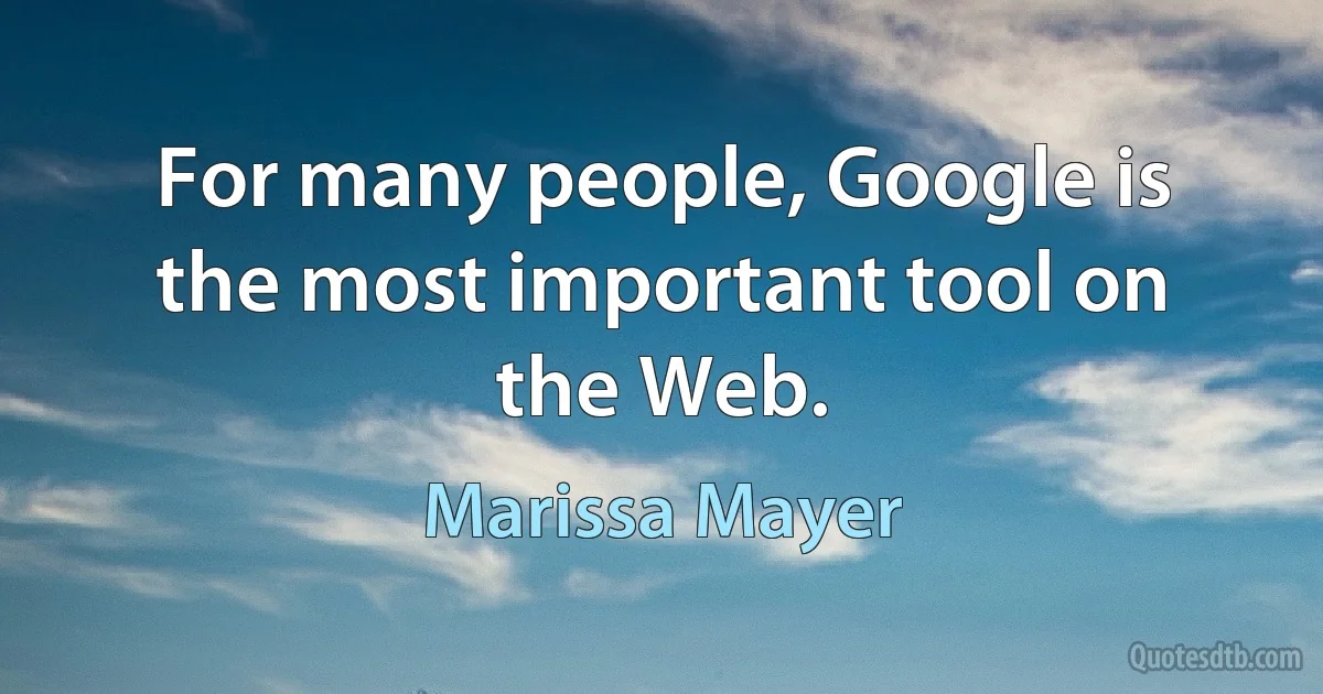 For many people, Google is the most important tool on the Web. (Marissa Mayer)