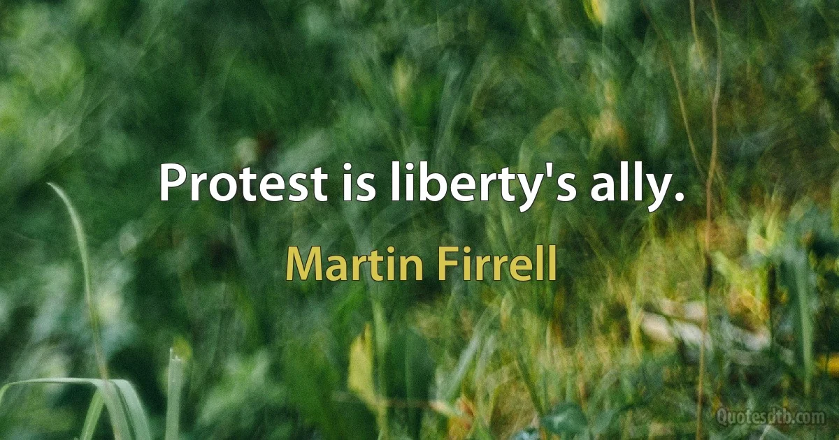 Protest is liberty's ally. (Martin Firrell)