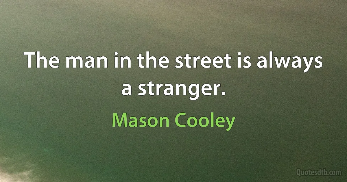 The man in the street is always a stranger. (Mason Cooley)