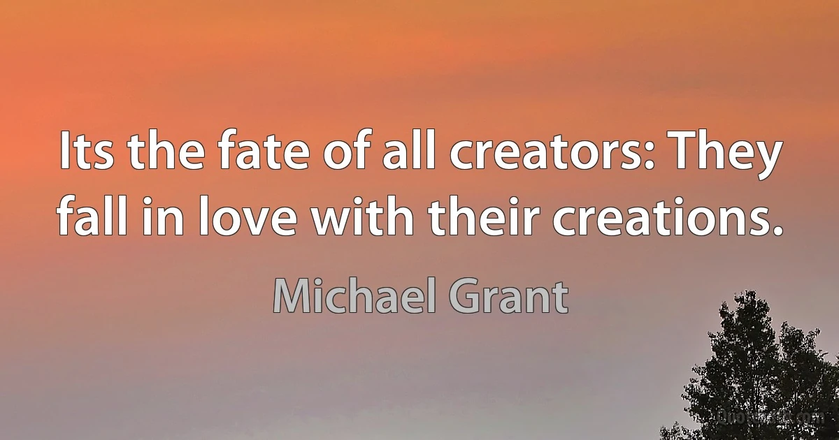 Its the fate of all creators: They fall in love with their creations. (Michael Grant)