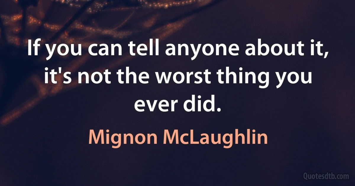 If you can tell anyone about it, it's not the worst thing you ever did. (Mignon McLaughlin)