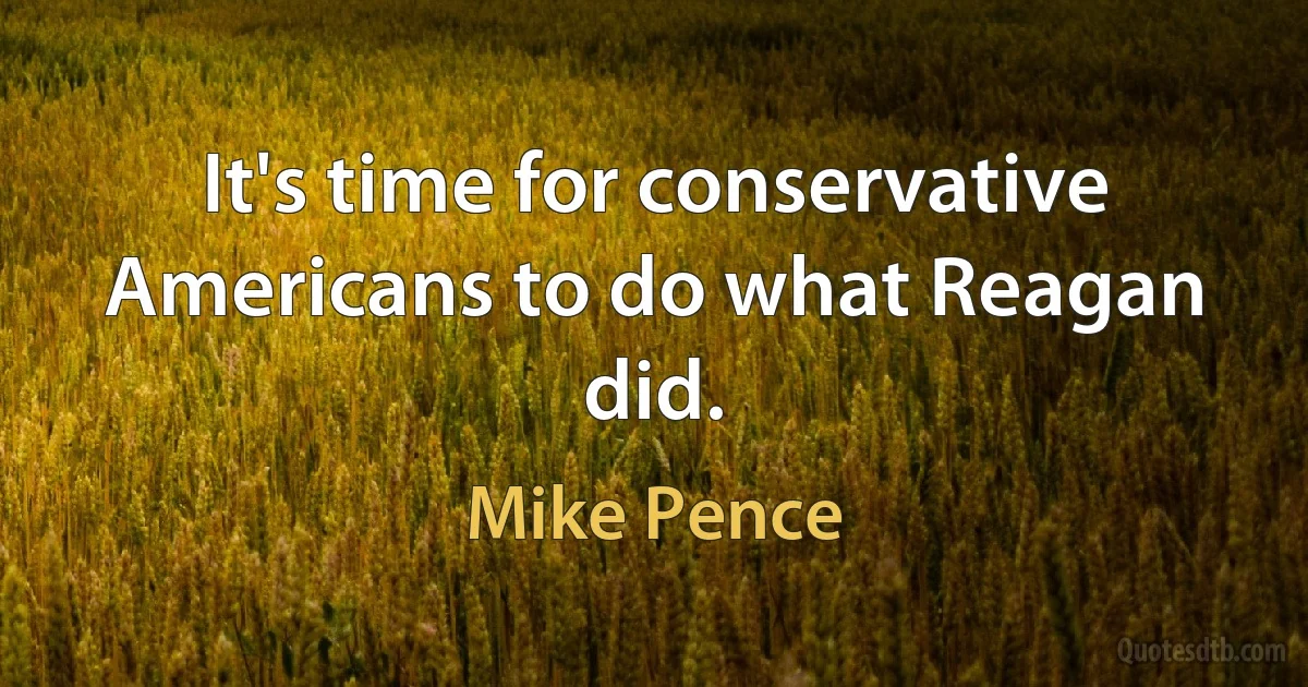 It's time for conservative Americans to do what Reagan did. (Mike Pence)