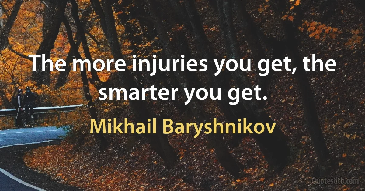 The more injuries you get, the smarter you get. (Mikhail Baryshnikov)